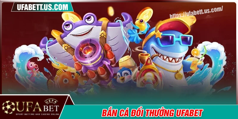 Bắn cá UFABET - Phiêu lưu cùng đại dương đầy mê hoặc