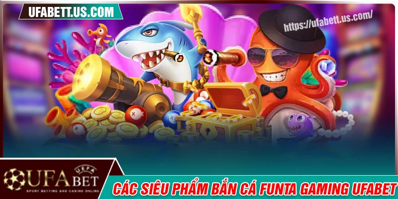Điểm danh các siêu phẩm bắn cá cực hot tại Funta Gaming