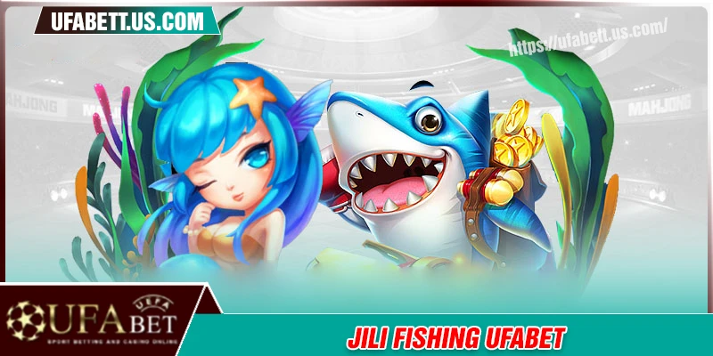 Jili Fishing UFABET - Khám phá thế giới săn cá 5 sao bất tận