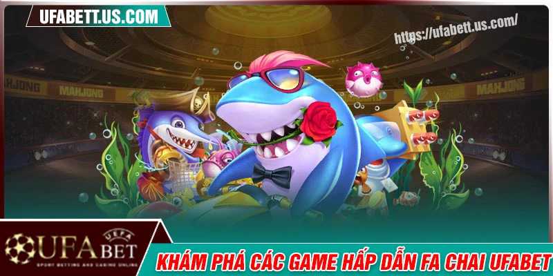 Khám phá các game hấp dẫn trong FA CHAI tại UFABET