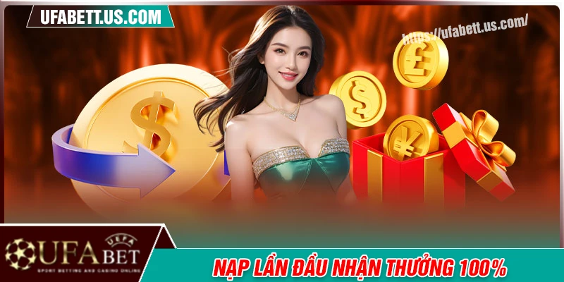 Nạp lần đầu nhận thưởng 100% - Siêu ưu đãi tân thủ UFABET