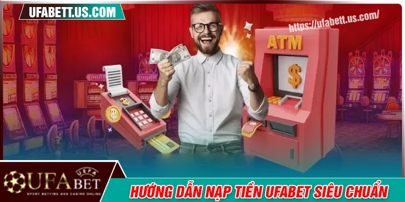 Nạp tiền UFABET - Quy trình chuẩn vào vốn cho cược thủ