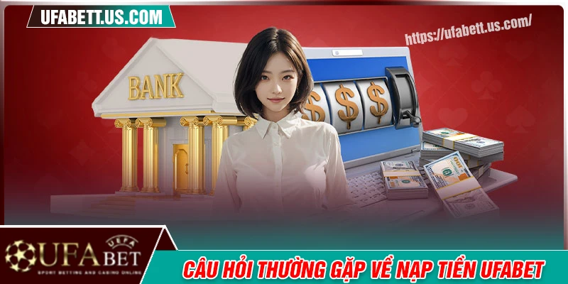 Thắc mắc thường gặp khi nạp tiền UFABET