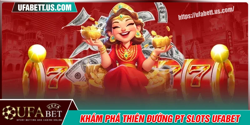 Thiên đường game PT Slots siêu đỉnh tại UFABET