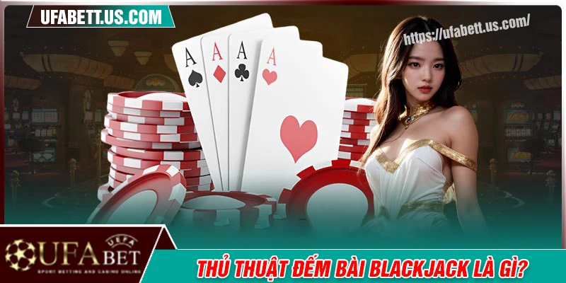 Thủ thuật đếm bài Blackjack là gì? Có hợp pháp không?